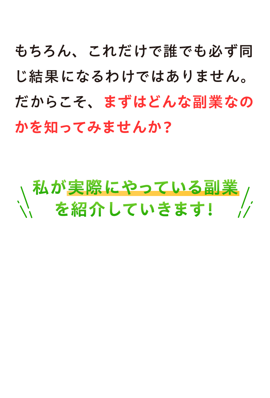 もちろん、これだけで誰でも必ず同じ結果になるわけではありません。だからこそ、まずはどんな副業なのかを知ってみませんか？私が実際にやっている副業を紹介していきます！